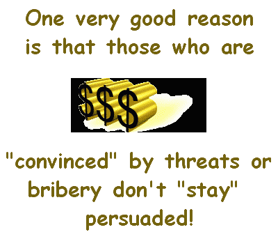 One very good reason is that those who are convinced by threats or bribery don't stay pesuaded!